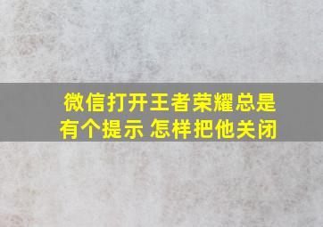 微信打开王者荣耀总是有个提示 怎样把他关闭